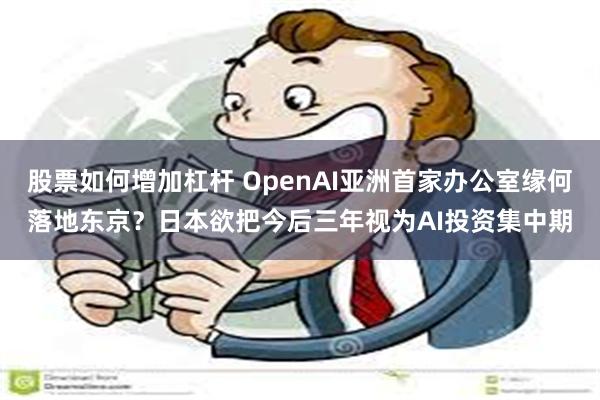 股票如何增加杠杆 OpenAI亚洲首家办公室缘何落地东京？日本欲把今后三年视为AI投资集中期