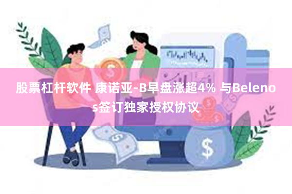 股票杠杆软件 康诺亚-B早盘涨超4% 与Belenos签订独家授权协议