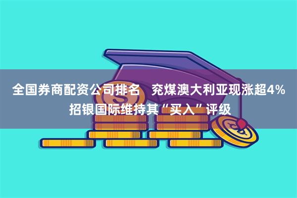 全国券商配资公司排名   兖煤澳大利亚现涨超4% 招银国际维持其“买入”评级