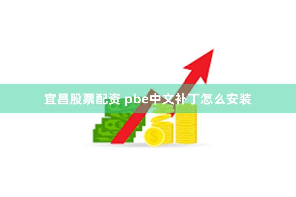 宜昌股票配资 pbe中文补丁怎么安装