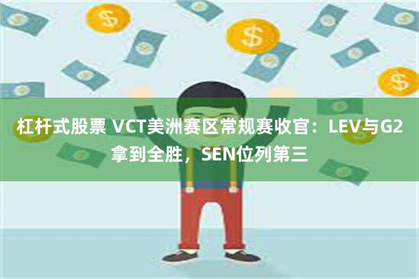 杠杆式股票 VCT美洲赛区常规赛收官：LEV与G2拿到全胜，SEN位列第三