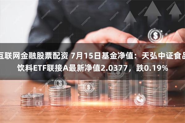 互联网金融股票配资 7月15日基金净值：天弘中证食品饮料ETF联接A最新净值2.0377，跌0.19%