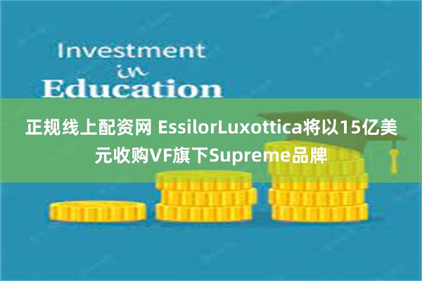 正规线上配资网 EssilorLuxottica将以15亿美元收购VF旗下Supreme品牌