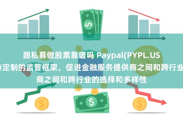 跟私募做股票靠谱吗 Paypal(PYPL.US)呼吁商业界支持定制的监管框架，促进金融服务提供商之间和跨行业的选择和多样性