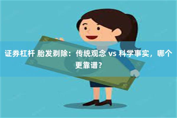 证券杠杆 胎发剃除：传统观念 vs 科学事实，哪个更靠谱？