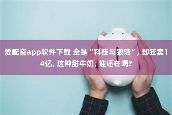 爱配资app软件下载 全是“科技与狠活”, 却狂卖14亿, 这种甜牛奶, 谁还在喝?