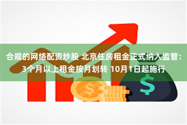 合规的网络配资炒股 北京住房租金正式纳入监管：3个月以上租金按月划转 10月1日起施行