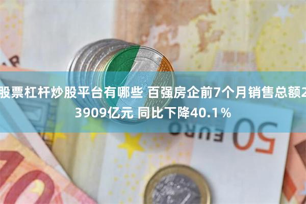 股票杠杆炒股平台有哪些 百强房企前7个月销售总额23909亿元 同比下降40.1％