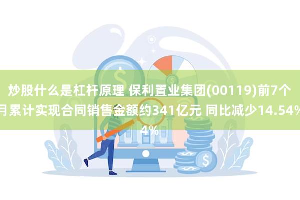 炒股什么是杠杆原理 保利置业集团(00119)前7个月累计实现合同销售金额约341亿元 同比减少14.54%