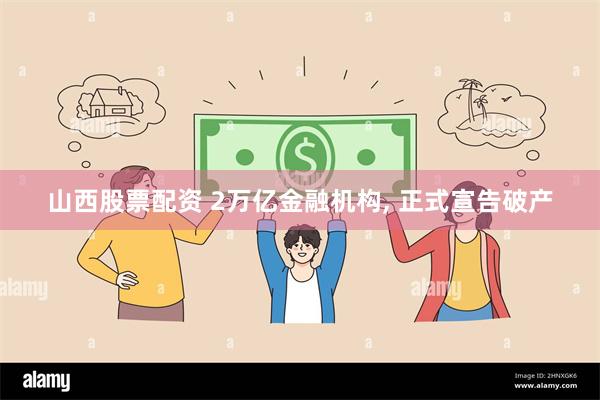 山西股票配资 2万亿金融机构, 正式宣告破产