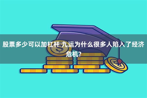 股票多少可以加杠杆 九运为什么很多人陷入了经济危机?