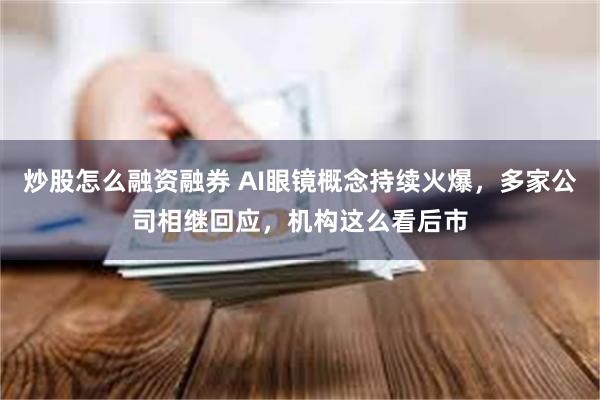 炒股怎么融资融券 AI眼镜概念持续火爆，多家公司相继回应，机构这么看后市