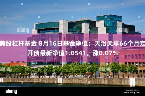 美股杠杆基金 8月16日基金净值：天治天享66个月定开债最新净值1.0541，涨0.07%