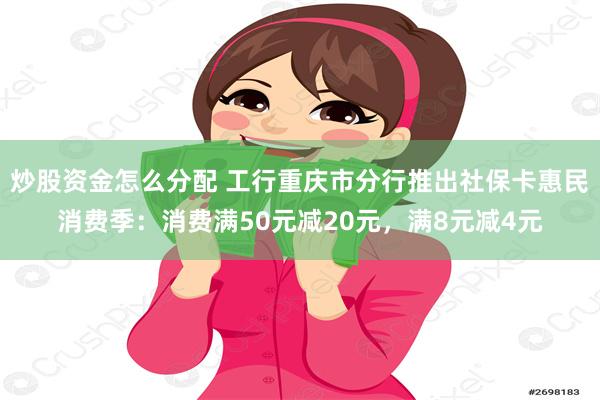 炒股资金怎么分配 工行重庆市分行推出社保卡惠民消费季：消费满50元减20元，满8元减4元