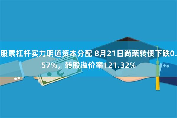 股票杠杆实力明道资本分配 8月21日尚荣转债下跌0.57%，转股溢价率121.32%