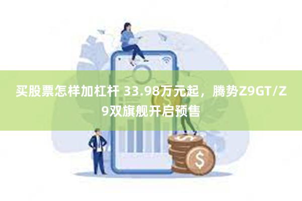 买股票怎样加杠杆 33.98万元起，腾势Z9GT/Z9双旗舰开启预售