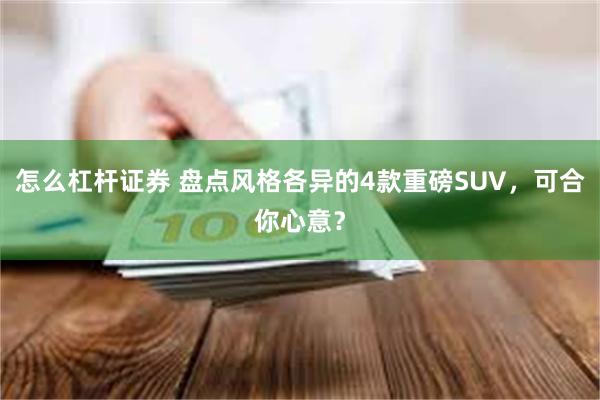 怎么杠杆证券 盘点风格各异的4款重磅SUV，可合你心意？