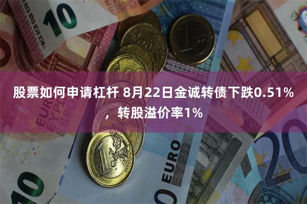 股票如何申请杠杆 8月22日金诚转债下跌0.51%，转股溢价率1%