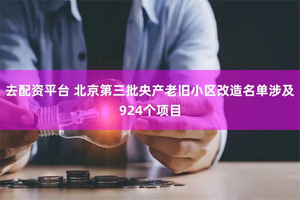 去配资平台 北京第三批央产老旧小区改造名单涉及924个项目