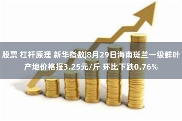 股票 杠杆原理 新华指数|8月29日海南斑兰一级鲜叶产地价格报3.25元/斤 环比下跌0.76%