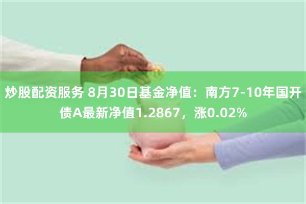 炒股配资服务 8月30日基金净值：南方7-10年国开债A最新净值1.2867，涨0.02%