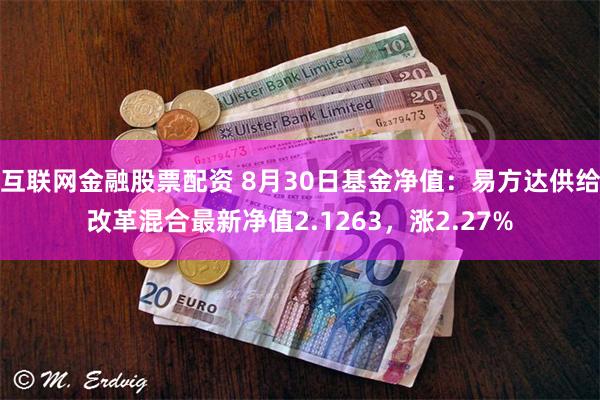 互联网金融股票配资 8月30日基金净值：易方达供给改革混合最新净值2.1263，涨2.27%