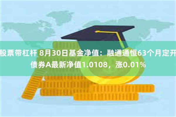 股票带杠杆 8月30日基金净值：融通通恒63个月定开债券A最新净值1.0108，涨0.01%