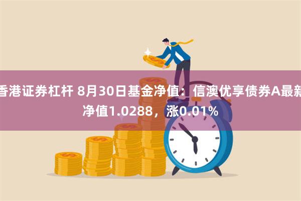 香港证券杠杆 8月30日基金净值：信澳优享债券A最新净值1.0288，涨0.01%