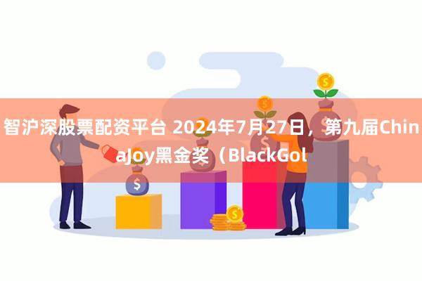 智沪深股票配资平台 2024年7月27日，第九届ChinaJoy黑金奖（BlackGol