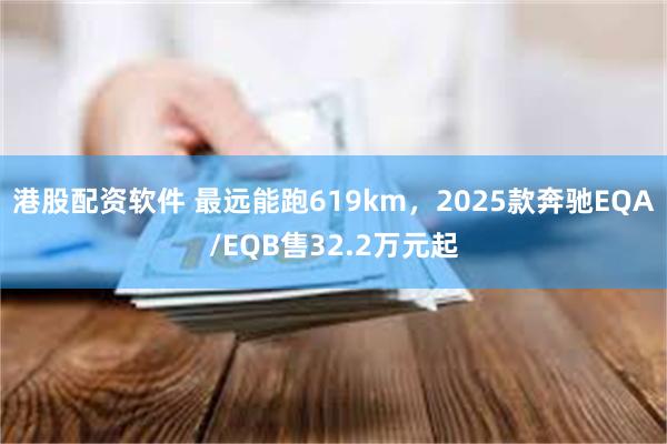 港股配资软件 最远能跑619km，2025款奔驰EQA/EQB售32.2万元起