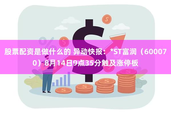 股票配资是做什么的 异动快报：*ST富润（600070）8月14日9点35分触及涨停板