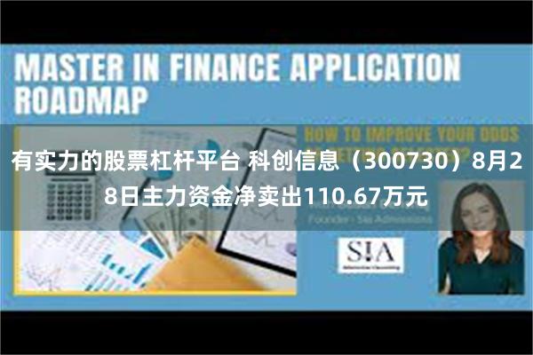 有实力的股票杠杆平台 科创信息（300730）8月28日主力资金净卖出110.67万元