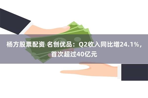 杨方股票配资 名创优品：Q2收入同比增24.1%，首次超过40亿元