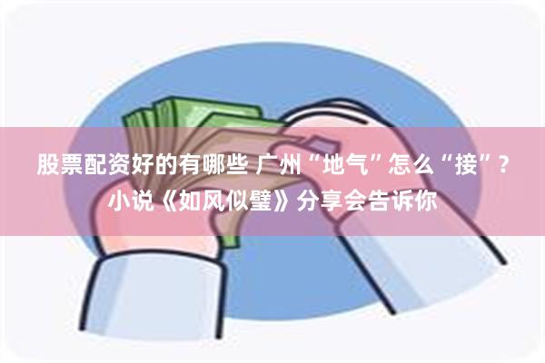 股票配资好的有哪些 广州“地气”怎么“接”？小说《如风似璧》分享会告诉你