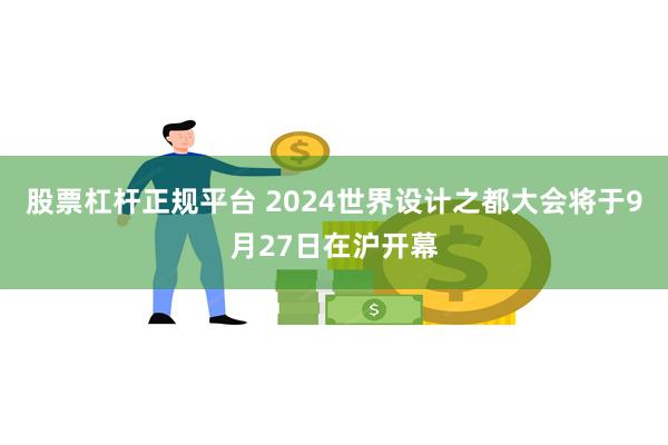 股票杠杆正规平台 2024世界设计之都大会将于9月27日在沪开幕