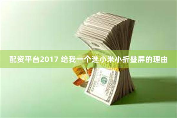 配资平台2017 给我一个选小米小折叠屏的理由