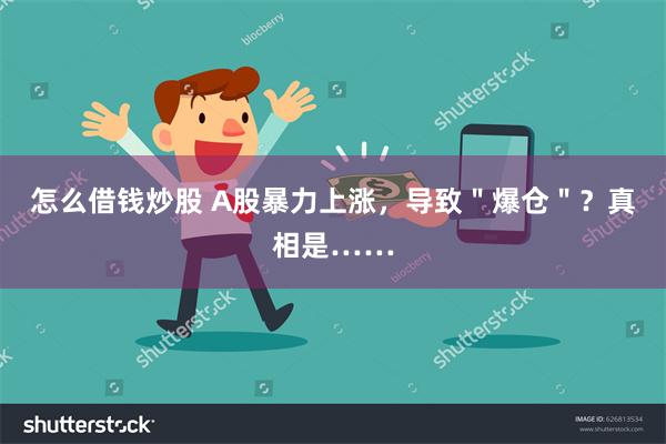 怎么借钱炒股 A股暴力上涨，导致＂爆仓＂？真相是……