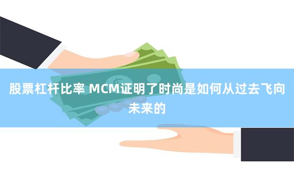 股票杠杆比率 MCM证明了时尚是如何从过去飞向未来的