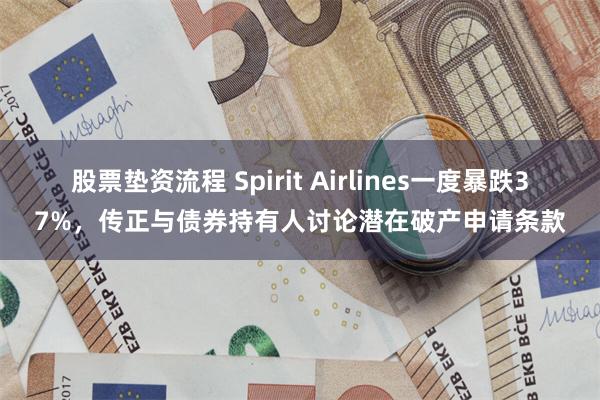 股票垫资流程 Spirit Airlines一度暴跌37%，传正与债券持有人讨论潜在破产申请条款