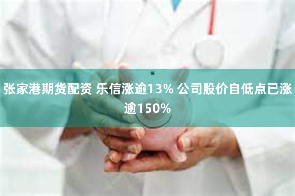 张家港期货配资 乐信涨逾13% 公司股价自低点已涨逾150%