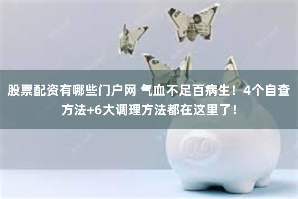 股票配资有哪些门户网 气血不足百病生！4个自查方法+6大调理方法都在这里了！