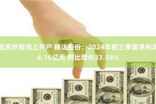 配资炒股线上开户 精达股份：2024年前三季度净利润4.16亿元 同比增长33.84%