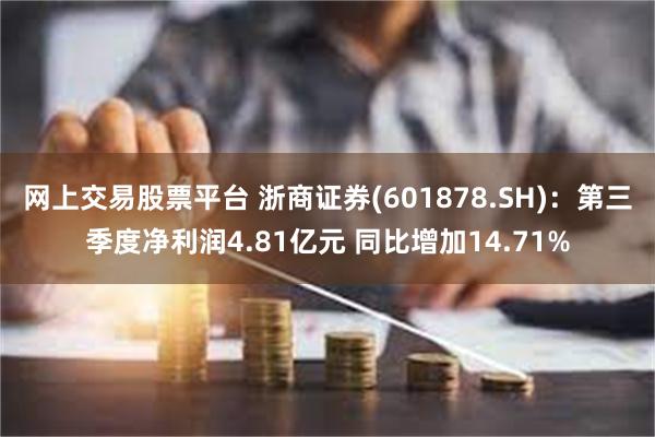 网上交易股票平台 浙商证券(601878.SH)：第三季度净利润4.81亿元 同比增加14.71%