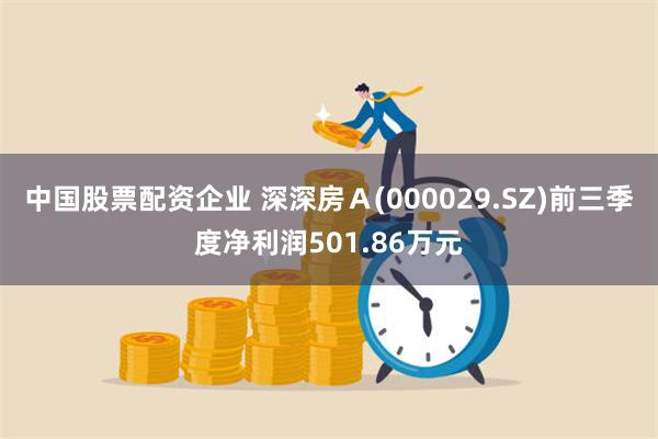 中国股票配资企业 深深房Ａ(000029.SZ)前三季度净利润501.86万元