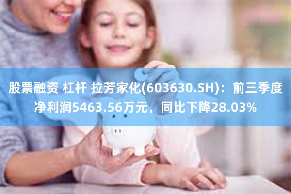 股票融资 杠杆 拉芳家化(603630.SH)：前三季度净利润5463.56万元，同比下降28.03%