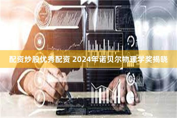 配资炒股优秀配资 2024年诺贝尔物理学奖揭晓