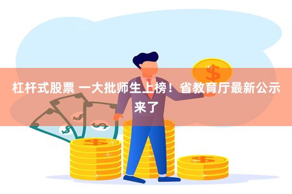 杠杆式股票 一大批师生上榜！省教育厅最新公示来了