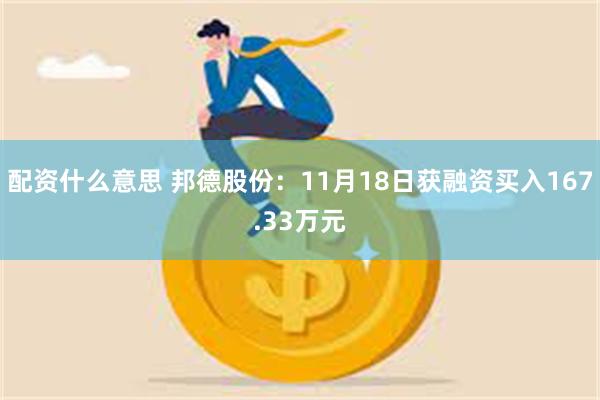 配资什么意思 邦德股份：11月18日获融资买入167.33万元