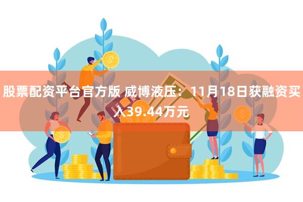 股票配资平台官方版 威博液压：11月18日获融资买入39.44万元