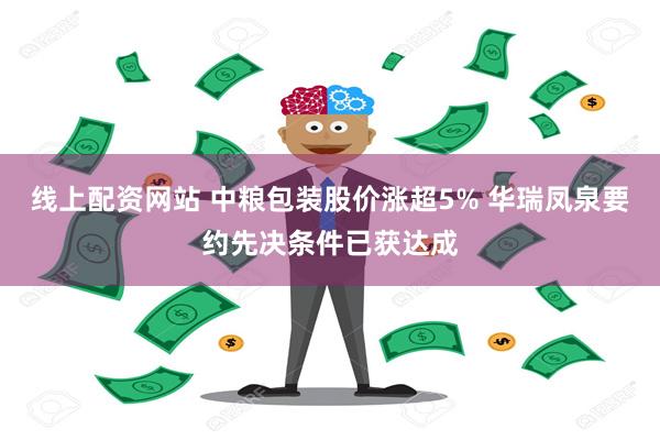 线上配资网站 中粮包装股价涨超5% 华瑞凤泉要约先决条件已获达成